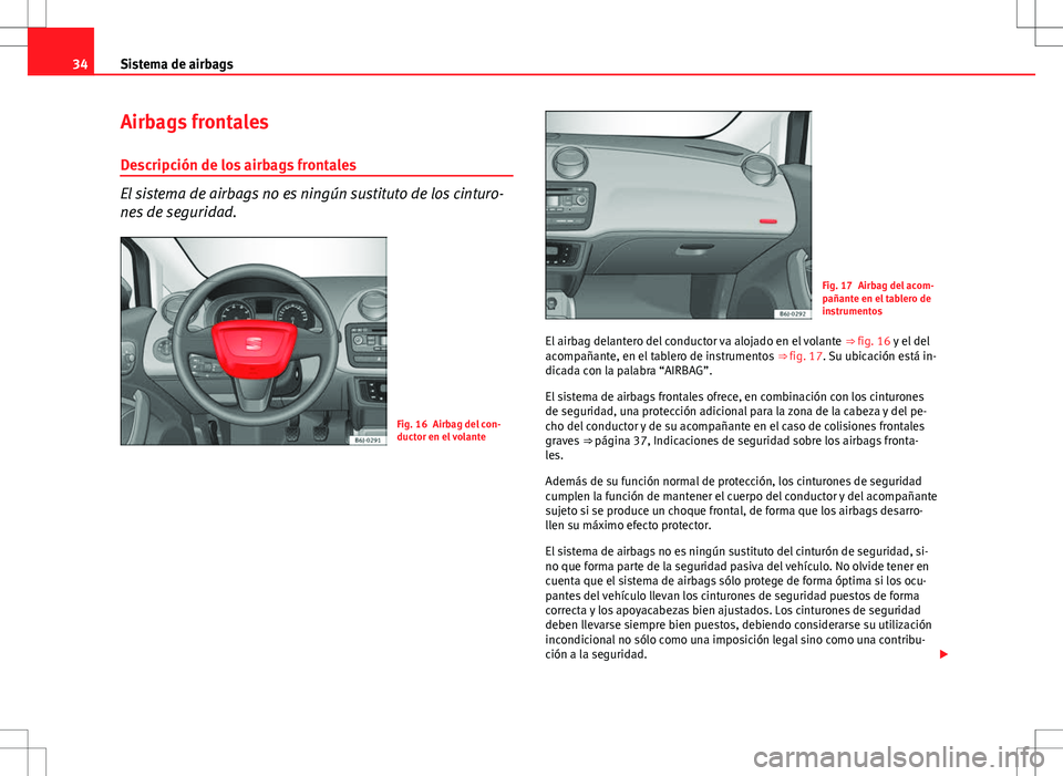 Seat Ibiza ST 2012 Manual de instrucciones (in Spanish) 34Sistema de airbags
Airbags frontales
Descripción de los airbags frontales
El sistema de airbags no es ningún sustituto de los cinturo-
nes de seguridad.
Fig. 16 Airbag del con-
ductor en el volant Seat Ibiza ST 2012 Manual de instrucciones (in Spanish) 34Sistema de airbags
Airbags frontales
Descripción de los airbags frontales
El sistema de airbags no es ningún sustituto de los cinturo-
nes de seguridad.
Fig. 16 Airbag del con-
ductor en el volant