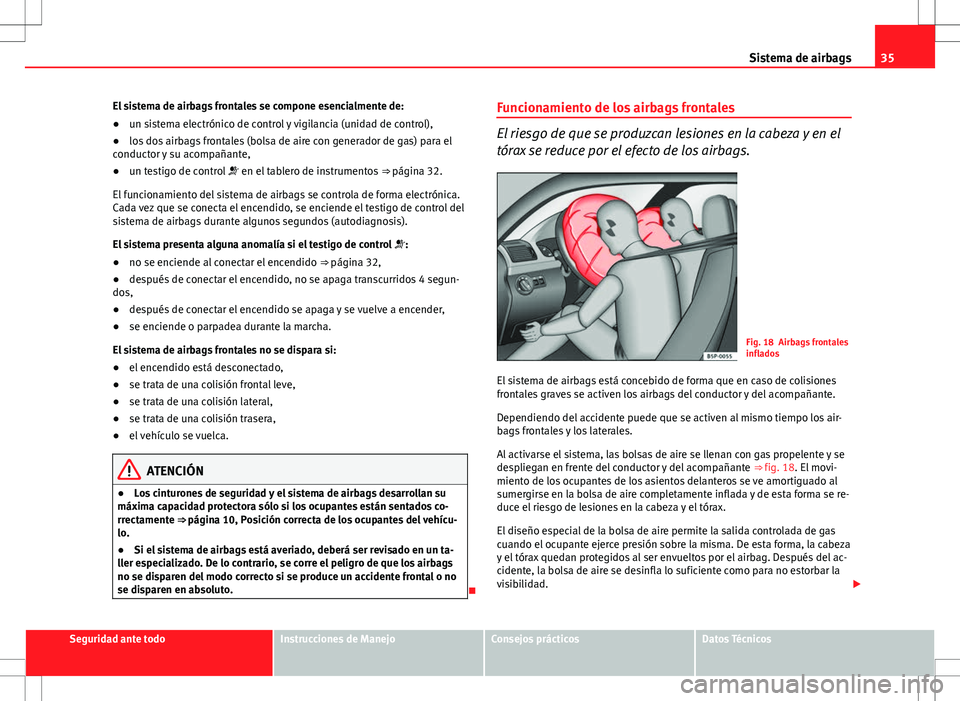 Seat Ibiza ST 2012 Manual de instrucciones (in Spanish) 35
Sistema de airbags
El sistema de airbags frontales se compone esencialmente de:
● un sistema electrónico de control y vigilancia (unidad de control),
● los dos airbags frontales (bolsa de aire Seat Ibiza ST 2012 Manual de instrucciones (in Spanish) 35
Sistema de airbags
El sistema de airbags frontales se compone esencialmente de:
● un sistema electrónico de control y vigilancia (unidad de control),
● los dos airbags frontales (bolsa de aire