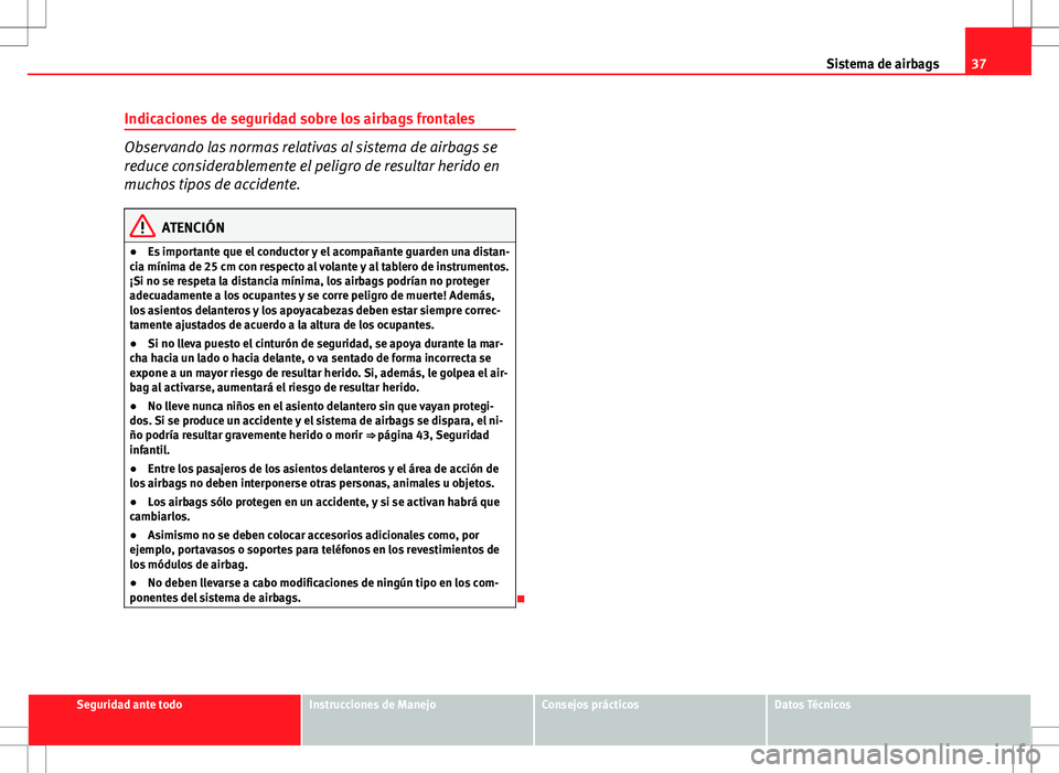 Seat Ibiza ST 2010  Manual de instrucciones (in Spanish) 37
Sistema de airbags
Indicaciones de seguridad sobre los airbags frontales
Observando las normas relativas al sistema de airbags se
reduce considerablemente el peligro de resultar herido en
muchos ti