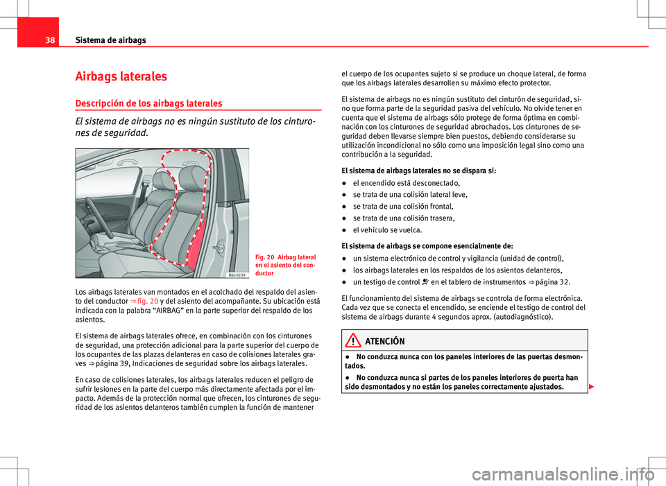 Seat Ibiza ST 2010  Manual de instrucciones (in Spanish) 38Sistema de airbags
Airbags laterales
Descripción de los airbags laterales
El sistema de airbags no es ningún sustituto de los cinturo-
nes de seguridad.
Fig. 20 Airbag lateral
en el asiento del co