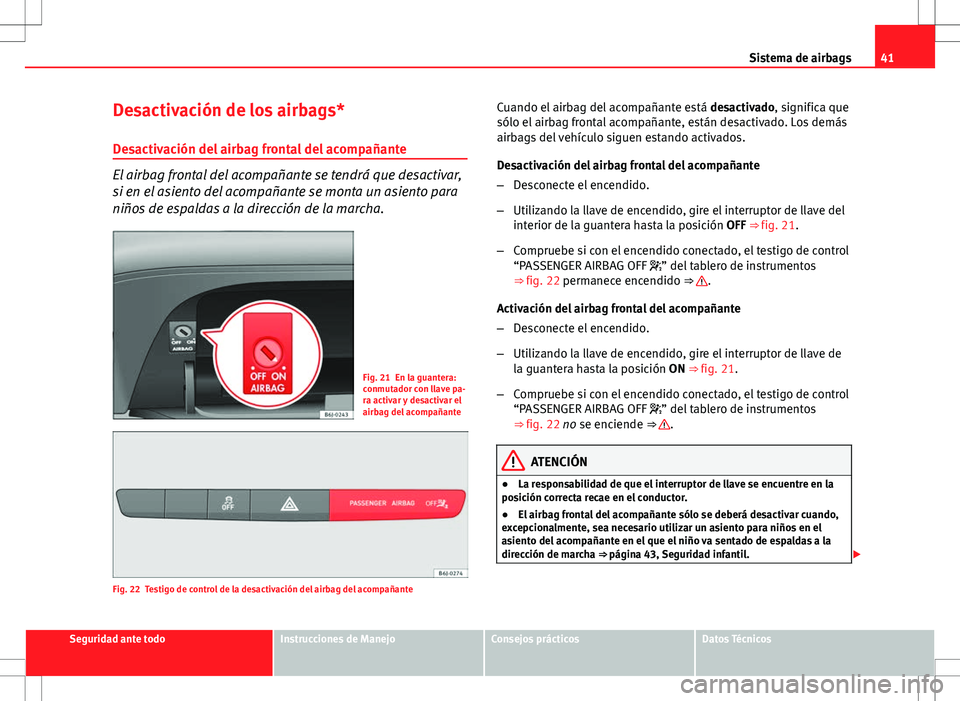 Seat Ibiza ST 2012 Manual de instrucciones (in Spanish) 41
Sistema de airbags
Desactivación de los airbags*
Desactivación del airbag frontal del acompañante
El airbag frontal del acompañante se tendrá que desactivar,
si en el asiento del acompañante Seat Ibiza ST 2012 Manual de instrucciones (in Spanish) 41
Sistema de airbags
Desactivación de los airbags*
Desactivación del airbag frontal del acompañante
El airbag frontal del acompañante se tendrá que desactivar,
si en el asiento del acompañante