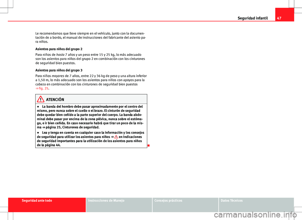 Seat Ibiza ST 2012 Manual de instrucciones (in Spanish) 47
Seguridad infantil
Le recomendamos que lleve siempre en el vehículo, junto con la documen-
tación de a bordo, el manual de instrucciones del fabricante del asiento pa-
ra niños.
Asientos para ni Seat Ibiza ST 2012 Manual de instrucciones (in Spanish) 47
Seguridad infantil
Le recomendamos que lleve siempre en el vehículo, junto con la documen-
tación de a bordo, el manual de instrucciones del fabricante del asiento pa-
ra niños.
Asientos para ni