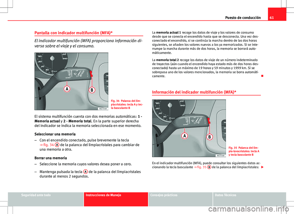 Seat Ibiza ST 2010  Manual de instrucciones (in Spanish) 61
Puesto de conducción
Pantalla con indicador multifunción (MFA)*
El indicador multifunción (MFA) proporciona información di-
versa sobre el viaje y el consumo.
Fig. 34 Palanca del lim-
piacrista
