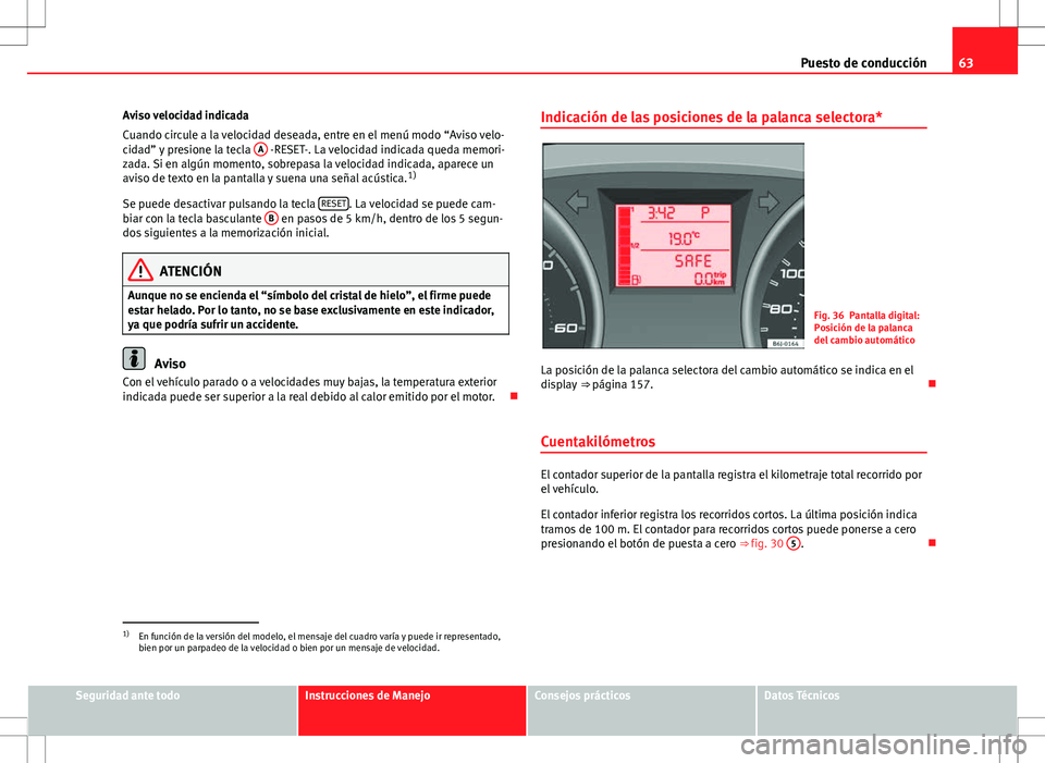 Seat Ibiza ST 2010  Manual de instrucciones (in Spanish) 63
Puesto de conducción
Aviso velocidad indicada
Cuando circule a la velocidad deseada, entre en el menú modo “Aviso velo-
cidad” y presione la tecla  A
 -RESET-. La velocidad indicada queda mem