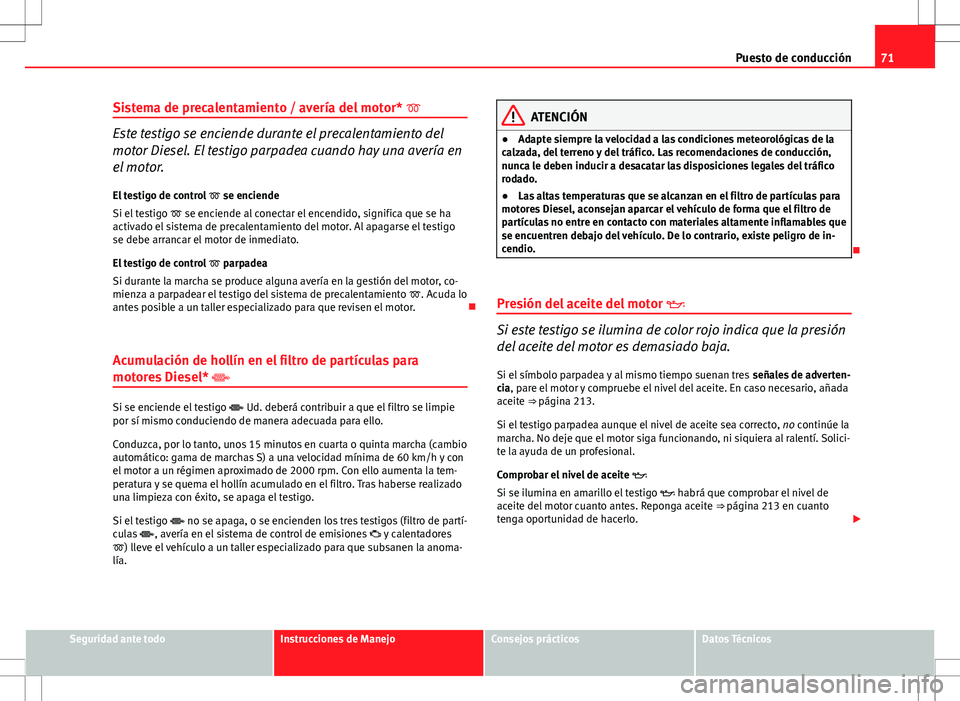 Seat Ibiza ST 2010  Manual de instrucciones (in Spanish) 71
Puesto de conducción
Sistema de precalentamiento / avería del motor* 
Este testigo se enciende durante el precalentamiento del
motor Diesel. El testigo parpadea cuando hay una avería en
el mo