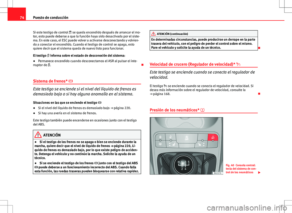 Seat Ibiza ST 2010  Manual de instrucciones (in Spanish) 74Puesto de conducción
Si este testigo de control   se queda encendido después de arrancar el mo-
tor, esto puede deberse a que la función haya sido desactivada por el siste-
ma. En este caso, e