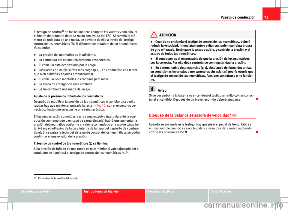 Seat Ibiza ST 2010  Manual de instrucciones (in Spanish) 75
Puesto de conducción
El testigo de control 1)
 de los neumáticos compara las vueltas y con ello, el
diámetro de rodadura de cada rueda con ayuda del ESC. Si cambia el diá-
metro de rodadura de 