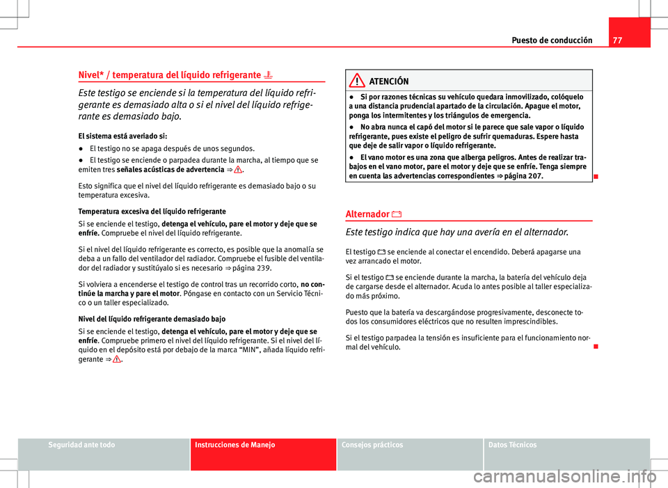 Seat Ibiza ST 2010  Manual de instrucciones (in Spanish) 77
Puesto de conducción
Nivel* / temperatura del líquido refrigerante  
Este testigo se enciende si la temperatura del líquido refri-
gerante es demasiado alta o si el nivel del líquido refrige