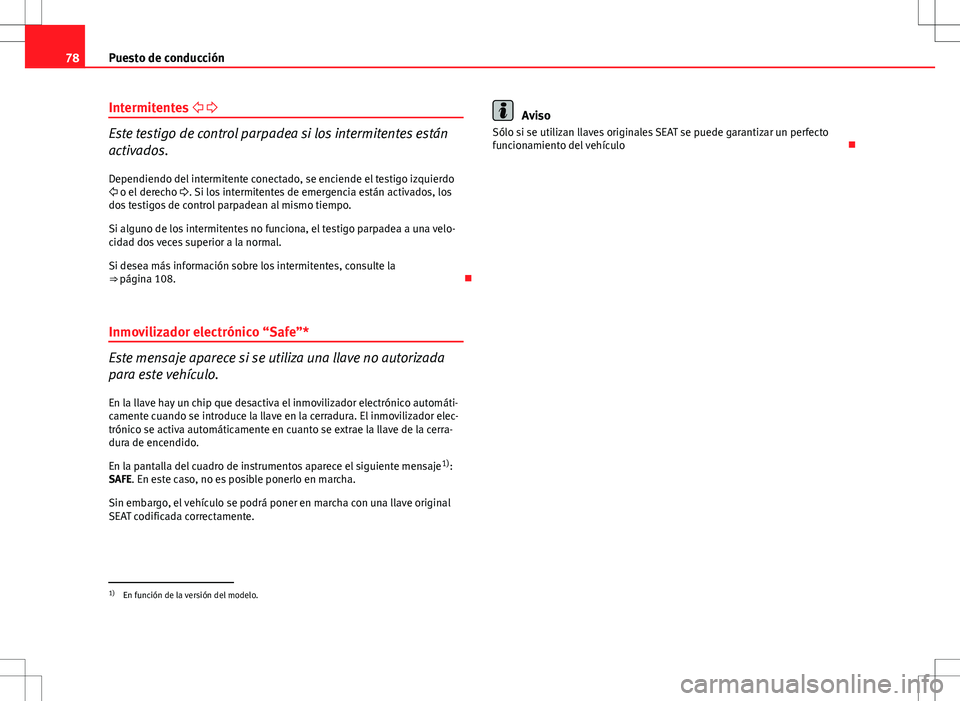 Seat Ibiza ST 2010  Manual de instrucciones (in Spanish) 78Puesto de conducción
Intermitentes   
Este testigo de control parpadea si los intermitentes están
activados.
Dependiendo del intermitente conectado, se enciende el testigo izquierdo
  o e