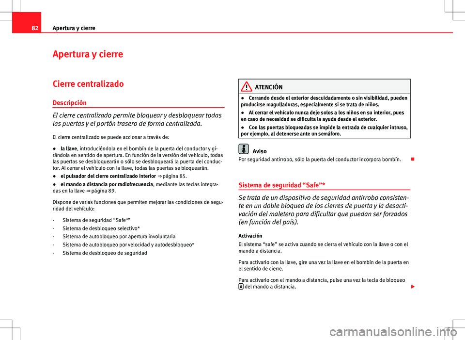 Seat Ibiza ST 2010  Manual de instrucciones (in Spanish) 82Apertura y cierre
Apertura y cierre
Cierre centralizado Descripción
El cierre centralizado permite bloquear y desbloquear todas
las puertas y el portón trasero de forma centralizada.
El cierre cen