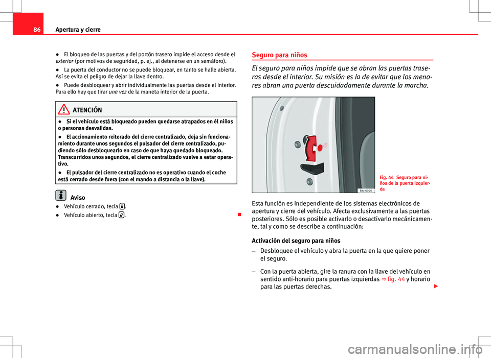 Seat Ibiza ST 2010  Manual de instrucciones (in Spanish) 86Apertura y cierre
● El bloqueo de las puertas y del portón trasero impide el acceso desde el
exterior (por motivos de seguridad, p. ej., al detenerse en un semáforo).
● La puerta del conductor