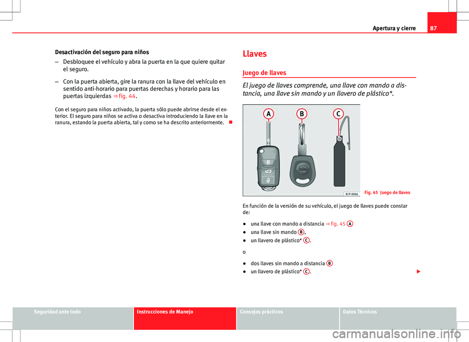 Seat Ibiza ST 2010  Manual de instrucciones (in Spanish) 87
Apertura y cierre
Desactivación del seguro para niños
– Desbloquee el vehículo y abra la puerta en la que quiere quitar
el seguro.
– Con la puerta abierta, gire la ranura con la llave del ve