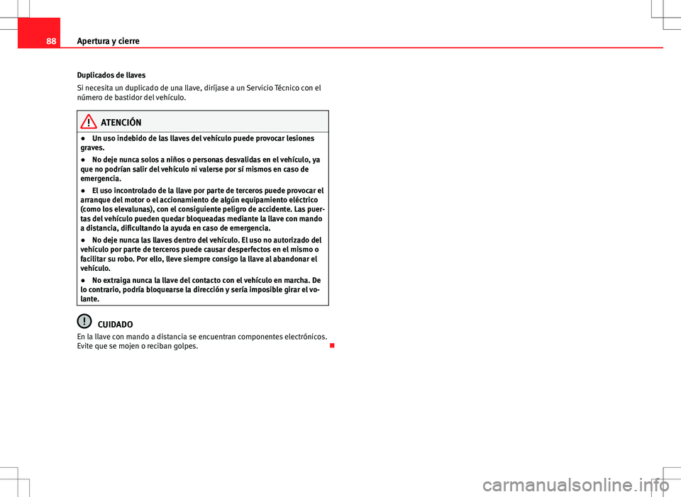 Seat Ibiza ST 2010  Manual de instrucciones (in Spanish) 88Apertura y cierre
Duplicados de llaves
Si necesita un duplicado de una llave, diríjase a un Servicio Técnico con el
número de bastidor del vehículo.
ATENCIÓN
● Un uso indebido de las llaves d
