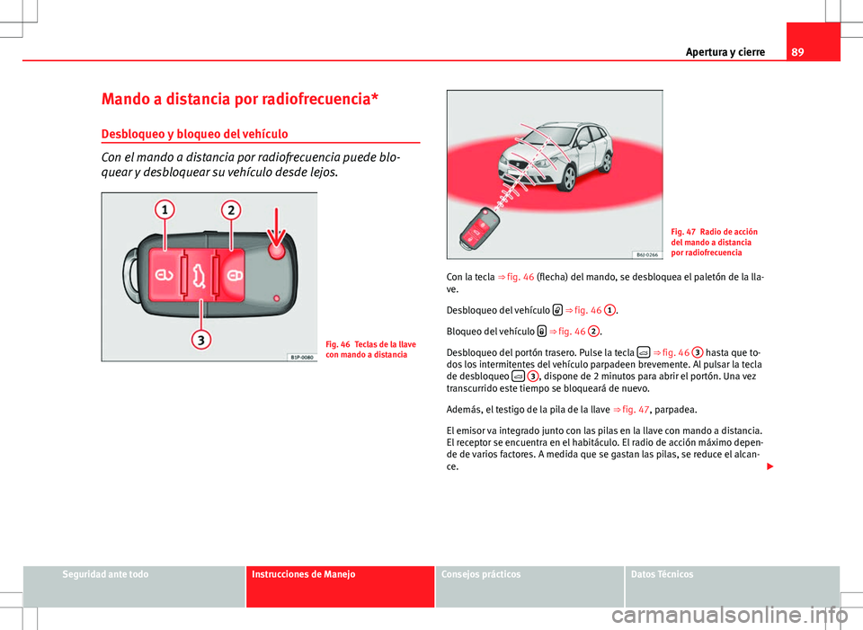 Seat Ibiza ST 2010 Manual de instrucciones (in Spanish) 89
Apertura y cierre
Mando a distancia por radiofrecuencia*
Desbloqueo y bloqueo del vehículo
Con el mando a distancia por radiofrecuencia puede blo-
quear y desbloquear su vehículo desde lejos.
Fig Seat Ibiza ST 2010 Manual de instrucciones (in Spanish) 89
Apertura y cierre
Mando a distancia por radiofrecuencia*
Desbloqueo y bloqueo del vehículo
Con el mando a distancia por radiofrecuencia puede blo-
quear y desbloquear su vehículo desde lejos.
Fig