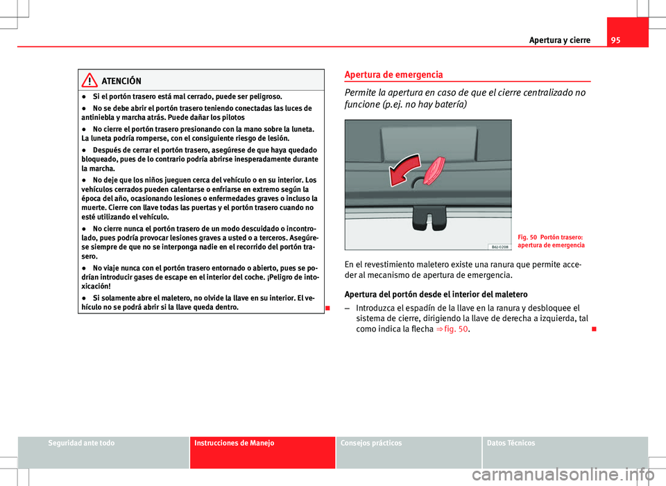 Seat Ibiza ST 2010 Manual de instrucciones (in Spanish) 95
Apertura y cierre
ATENCIÓN
● Si el portón trasero está mal cerrado, puede ser peligroso.
● No se debe abrir el portón trasero teniendo conectadas las luces de
antiniebla y marcha atrás. Pu Seat Ibiza ST 2010 Manual de instrucciones (in Spanish) 95
Apertura y cierre
ATENCIÓN
● Si el portón trasero está mal cerrado, puede ser peligroso.
● No se debe abrir el portón trasero teniendo conectadas las luces de
antiniebla y marcha atrás. Pu