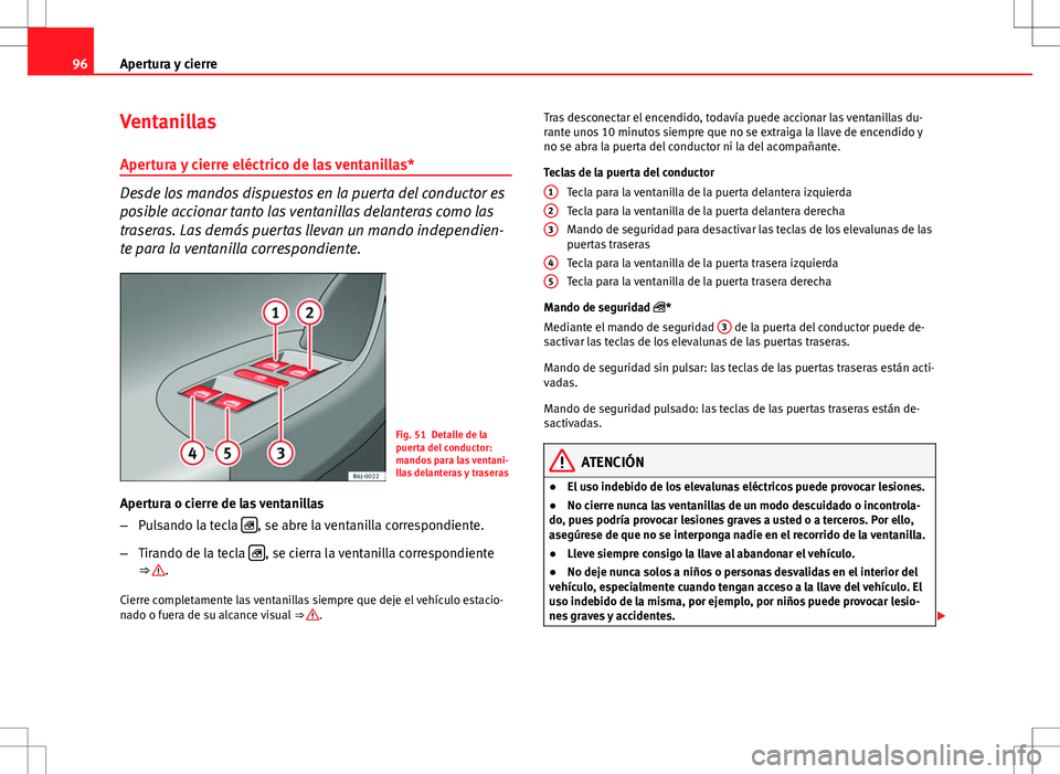 Seat Ibiza ST 2010 Manual de instrucciones (in Spanish) 96Apertura y cierre
Ventanillas
Apertura y cierre eléctrico de las ventanillas*
Desde los mandos dispuestos en la puerta del conductor es
posible accionar tanto las ventanillas delanteras como las
tr Seat Ibiza ST 2010 Manual de instrucciones (in Spanish) 96Apertura y cierre
Ventanillas
Apertura y cierre eléctrico de las ventanillas*
Desde los mandos dispuestos en la puerta del conductor es
posible accionar tanto las ventanillas delanteras como las
tr