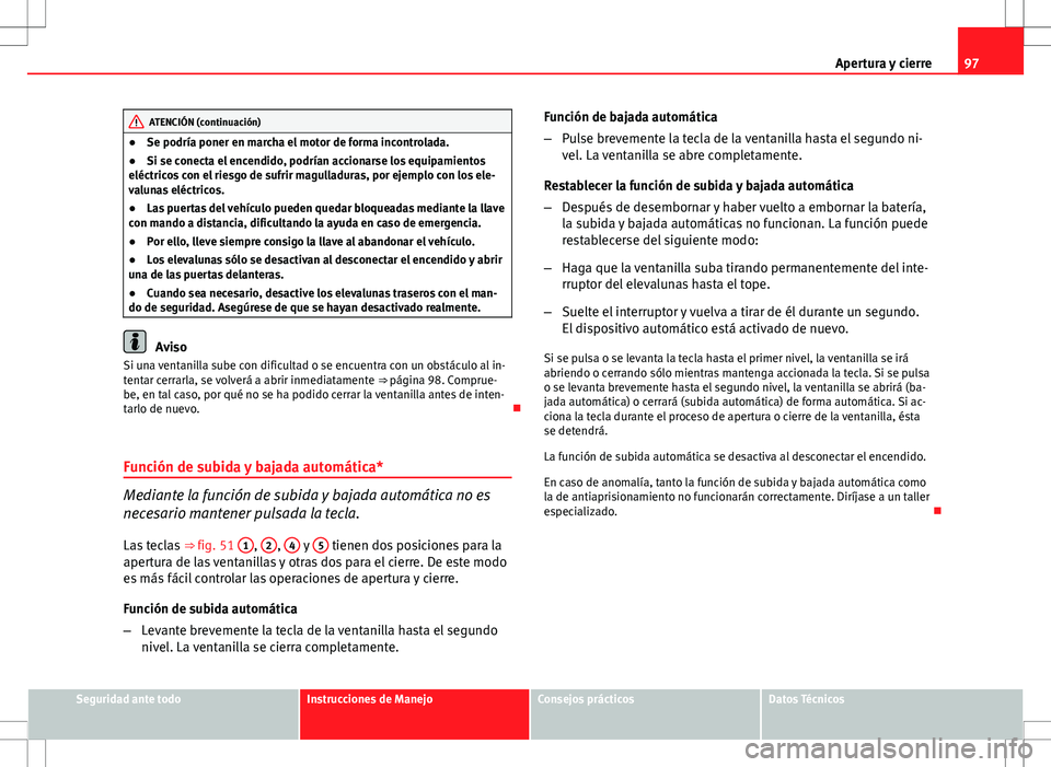 Seat Ibiza ST 2010 Manual de instrucciones (in Spanish) 97
Apertura y cierre
ATENCIÓN (continuación)
● Se podría poner en marcha el motor de forma incontrolada.
● Si se conecta el encendido, podrían accionarse los equipamientos
eléctricos con el r Seat Ibiza ST 2010 Manual de instrucciones (in Spanish) 97
Apertura y cierre
ATENCIÓN (continuación)
● Se podría poner en marcha el motor de forma incontrolada.
● Si se conecta el encendido, podrían accionarse los equipamientos
eléctricos con el r