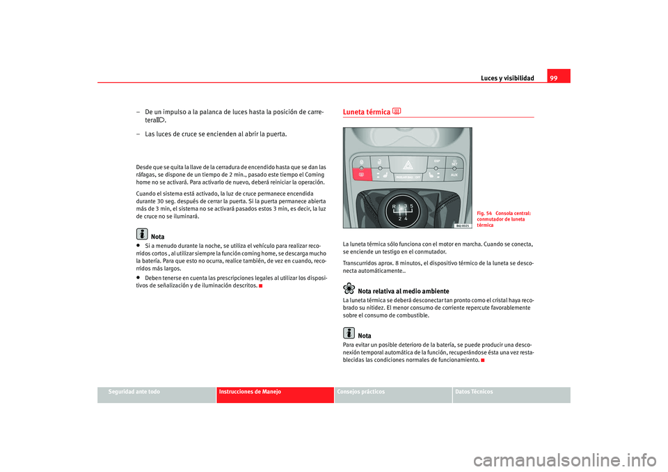 Seat Ibiza 5D 2008 Manual de instrucciones (in Spanish) Luces y visibilidad99
Seguridad ante todo
Instrucciones de Manejo
Consejos prácticos
Datos Técnicos
– De un impulso a la palanca de luces hasta la posición de carre-
tera
.
– Las luces de Seat Ibiza 5D 2008 Manual de instrucciones (in Spanish) Luces y visibilidad99
Seguridad ante todo
Instrucciones de Manejo
Consejos prácticos
Datos Técnicos
– De un impulso a la palanca de luces hasta la posición de carre-
tera
.
– Las luces de