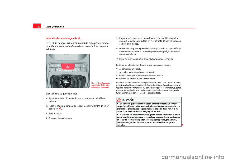 Seat Ibiza 5D 2008 Manual de instrucciones (in Spanish) Luces y visibilidad
100Intermitentes de emergencia
En caso de peligro, los intermitentes de emergencia sirven
para llamar la atención de los demás conductores sobre su
vehículo.
Si su veh Seat Ibiza 5D 2008 Manual de instrucciones (in Spanish) Luces y visibilidad
100Intermitentes de emergencia
En caso de peligro, los intermitentes de emergencia sirven
para llamar la atención de los demás conductores sobre su
vehículo.
Si su veh