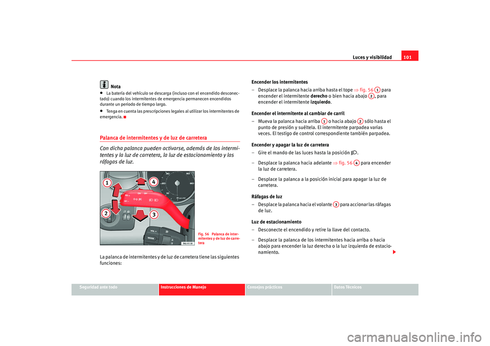 Seat Ibiza 5D 2008 Manual de instrucciones (in Spanish) Luces y visibilidad101
Seguridad ante todo
Instrucciones de Manejo
Consejos prácticos
Datos Técnicos
Nota
•
La batería del vehículo se descarga (incluso con el encendido desconec-
tado) cuando l Seat Ibiza 5D 2008 Manual de instrucciones (in Spanish) Luces y visibilidad101
Seguridad ante todo
Instrucciones de Manejo
Consejos prácticos
Datos Técnicos
Nota
•
La batería del vehículo se descarga (incluso con el encendido desconec-
tado) cuando l