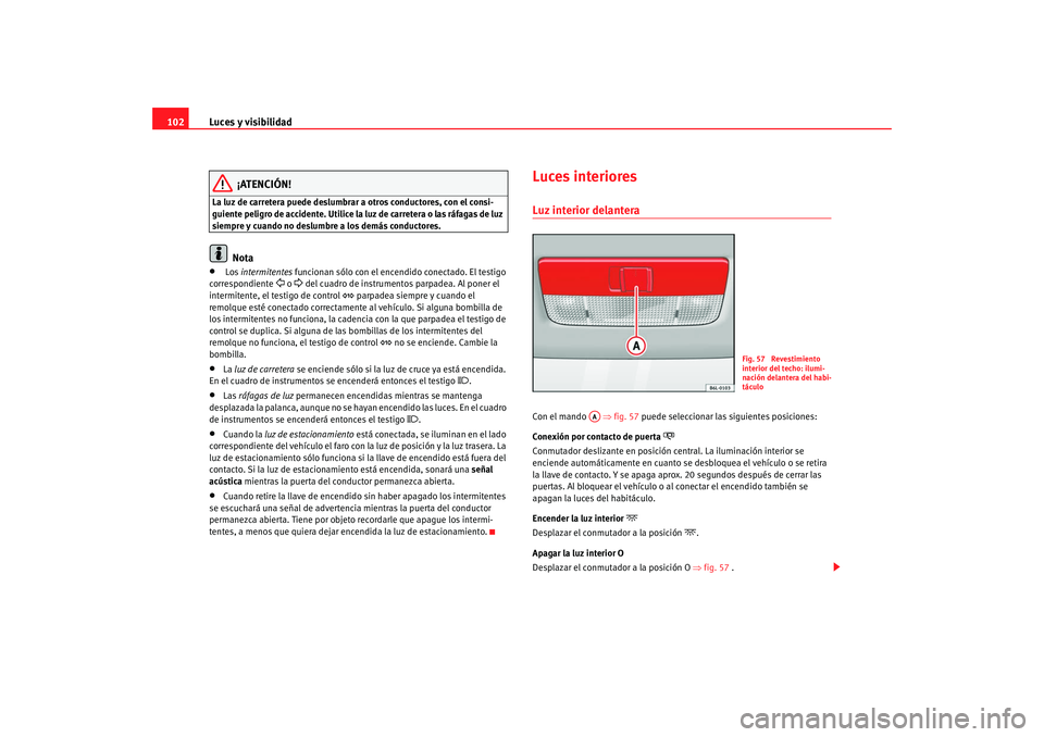 Seat Ibiza 5D 2008 Manual de instrucciones (in Spanish) Luces y visibilidad
102
¡ATENCIÓN!
La luz de carretera puede deslumbrar a otros conductores, con el consi-
guiente peligro de accidente. Utilice la luz de carretera o las ráfagas de luz
siempre y Seat Ibiza 5D 2008 Manual de instrucciones (in Spanish) Luces y visibilidad
102
¡ATENCIÓN!
La luz de carretera puede deslumbrar a otros conductores, con el consi-
guiente peligro de accidente. Utilice la luz de carretera o las ráfagas de luz
siempre y