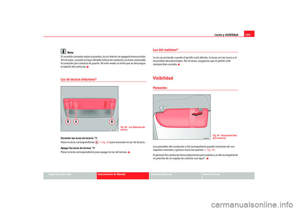 Seat Ibiza 5D 2008 Manual de instrucciones (in Spanish) Luces y visibilidad103
Seguridad ante todo
Instrucciones de Manejo
Consejos prácticos
Datos Técnicos
Nota
Si no están cerradas todas la puertas, la luz interior se apagará transcurridos
10 minuto Seat Ibiza 5D 2008 Manual de instrucciones (in Spanish) Luces y visibilidad103
Seguridad ante todo
Instrucciones de Manejo
Consejos prácticos
Datos Técnicos
Nota
Si no están cerradas todas la puertas, la luz interior se apagará transcurridos
10 minuto