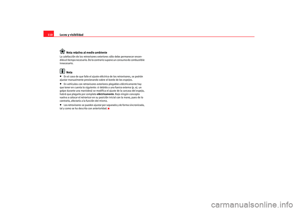 Seat Ibiza 5D 2008  Manual de instrucciones (in Spanish) Luces y visibilidad
110
Nota relativa al medio ambienteLa calefacción de los retrovisores exteriores sólo debe permanecer encen-
dida el tiempo necesario. De lo cont rario supone un consumo de combu