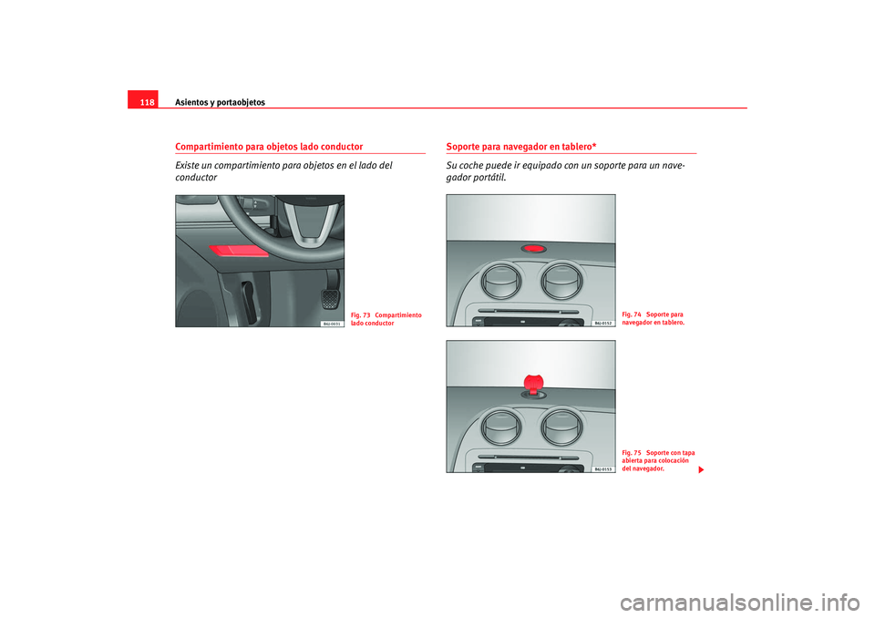Seat Ibiza 5D 2008  Manual de instrucciones (in Spanish) Asientos y portaobjetos
118Compartimiento para objetos lado conductor
Existe un compartimiento para objetos en el lado del 
conductor
Soporte para navegador en tablero*
Su coche puede ir equipado con 