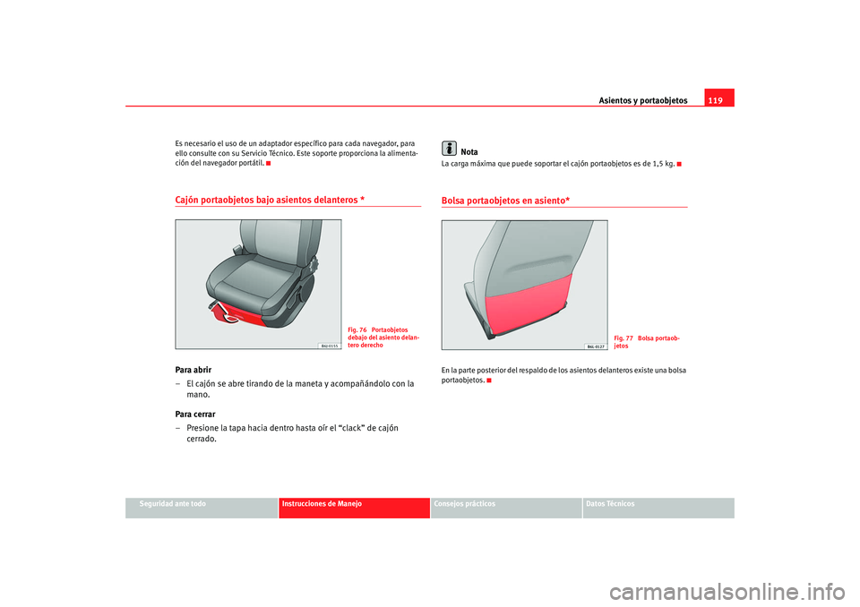 Seat Ibiza 5D 2008 Manual de instrucciones (in Spanish) Asientos y portaobjetos119
Seguridad ante todo
Instrucciones de Manejo
Consejos prácticos
Datos Técnicos
Es necesario el uso de un adaptador específico para cada navegador, para
ello consulte con Seat Ibiza 5D 2008 Manual de instrucciones (in Spanish) Asientos y portaobjetos119
Seguridad ante todo
Instrucciones de Manejo
Consejos prácticos
Datos Técnicos
Es necesario el uso de un adaptador específico para cada navegador, para
ello consulte con