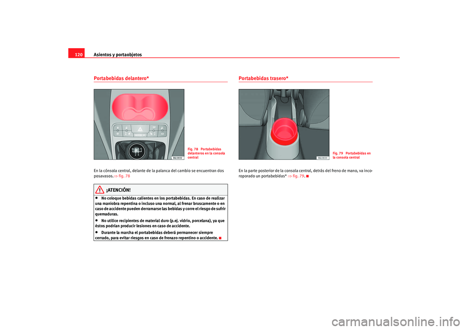 Seat Ibiza 5D 2008 Manual de instrucciones (in Spanish) Asientos y portaobjetos
120Portabebidas delantero* En la cónsola central, delante de la palanca del cambio se encuentran dos
posavasos. ⇒fig. 78
¡ATENCIÓN!
•
No coloque bebidas calientes en lo Seat Ibiza 5D 2008 Manual de instrucciones (in Spanish) Asientos y portaobjetos
120Portabebidas delantero* En la cónsola central, delante de la palanca del cambio se encuentran dos
posavasos. ⇒fig. 78
¡ATENCIÓN!
•
No coloque bebidas calientes en lo