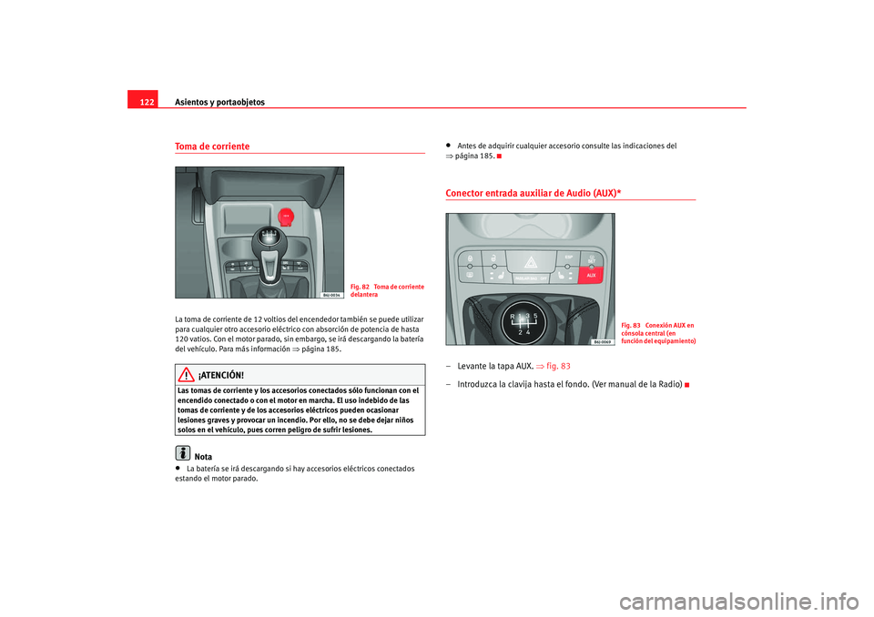 Seat Ibiza 5D 2008 Manual de instrucciones (in Spanish) Asientos y portaobjetos
122Toma de corriente La toma de corriente de 12 voltios del encendedor también se puede utilizar
para cualquier otro accesorio eléctrico con absorción de potencia de hasta Seat Ibiza 5D 2008 Manual de instrucciones (in Spanish) Asientos y portaobjetos
122Toma de corriente La toma de corriente de 12 voltios del encendedor también se puede utilizar
para cualquier otro accesorio eléctrico con absorción de potencia de hasta