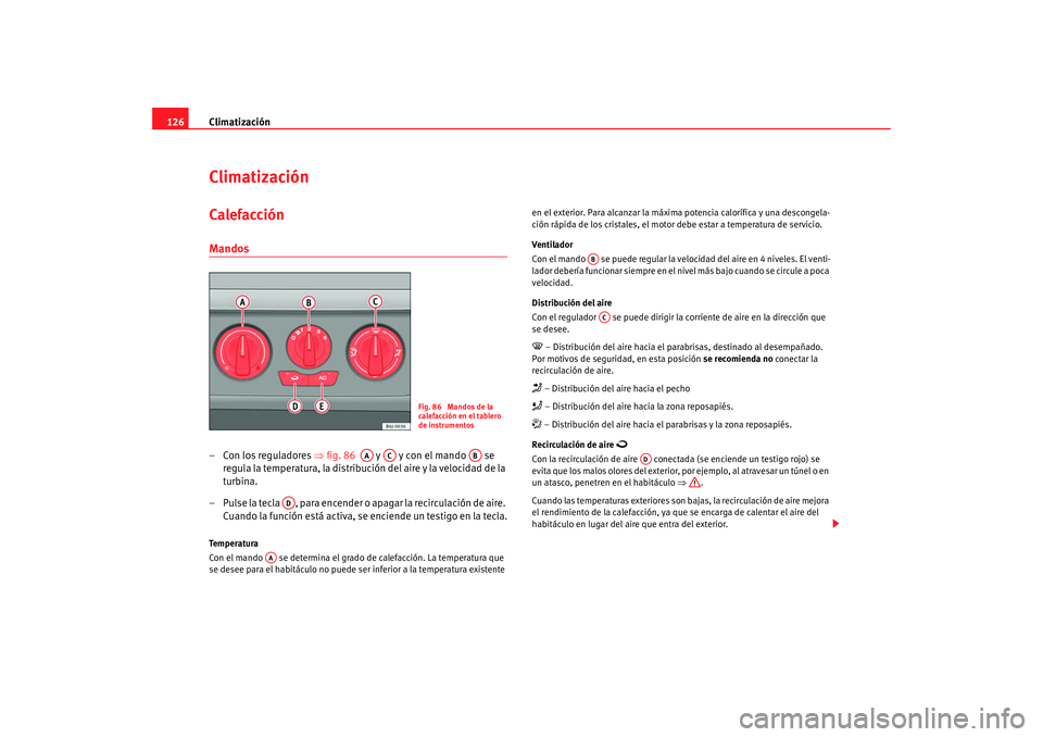Seat Ibiza 5D 2008 Manual de instrucciones (in Spanish) Climatización
126ClimatizaciónCalefacción Mandos– Con los reguladores ⇒ fig. 86 y y con el mando se
regula la temperatura, la distribución del aire y la velocidad de la
turbina.
– Pu Seat Ibiza 5D 2008 Manual de instrucciones (in Spanish) Climatización
126ClimatizaciónCalefacción Mandos– Con los reguladores ⇒ fig. 86 y y con el mando se
regula la temperatura, la distribución del aire y la velocidad de la
turbina.
– Pu