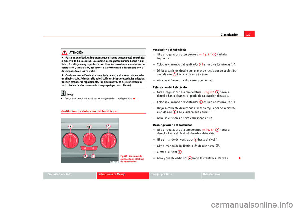 Seat Ibiza 5D 2008 Manual de instrucciones (in Spanish) Climatización127
Seguridad ante todo
Instrucciones de Manejo
Consejos prácticos
Datos Técnicos
¡ATENCIÓN!
•
Para su seguridad, es importante que ninguna ventana esté empañada
o cubierta de h Seat Ibiza 5D 2008 Manual de instrucciones (in Spanish) Climatización127
Seguridad ante todo
Instrucciones de Manejo
Consejos prácticos
Datos Técnicos
¡ATENCIÓN!
•
Para su seguridad, es importante que ninguna ventana esté empañada
o cubierta de h