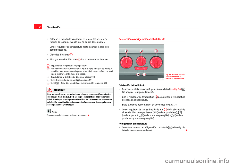 Seat Ibiza 5D 2008  Manual de instrucciones (in Spanish) Climatización
130
– Coloque el mando del ventilador en uno de los niveles, en función de la rapidez con la que se quiera desempañar.
– Gire el regulador de temperatura hasta alcanzar el grado d