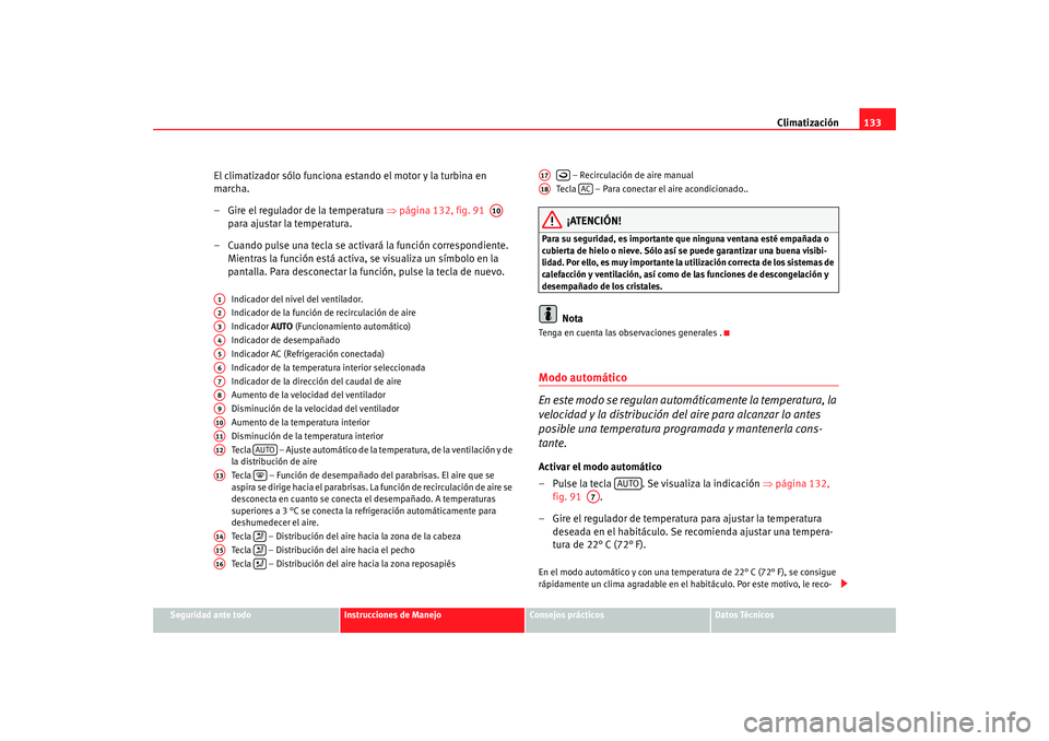Seat Ibiza 5D 2008  Manual de instrucciones (in Spanish) Climatización133
Seguridad ante todo
Instrucciones de Manejo
Consejos prácticos
Datos Técnicos
El climatizador sólo funciona estando el motor y la turbina en 
marcha.
– Gire el regulador de la t
