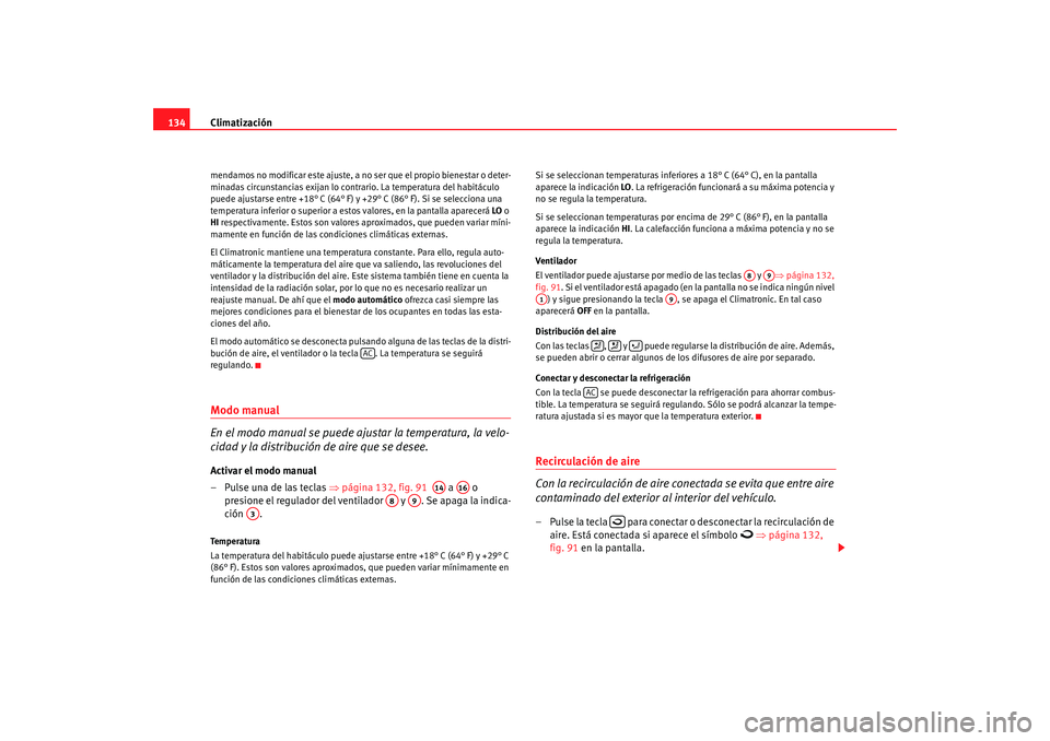 Seat Ibiza 5D 2008  Manual de instrucciones (in Spanish) Climatización
134mendamos no modificar este ajuste, a no  ser que el propio bienestar o deter-
minadas circunstancias exijan lo contrario. La temperatura del habitáculo 
puede ajustarse entre +18° 