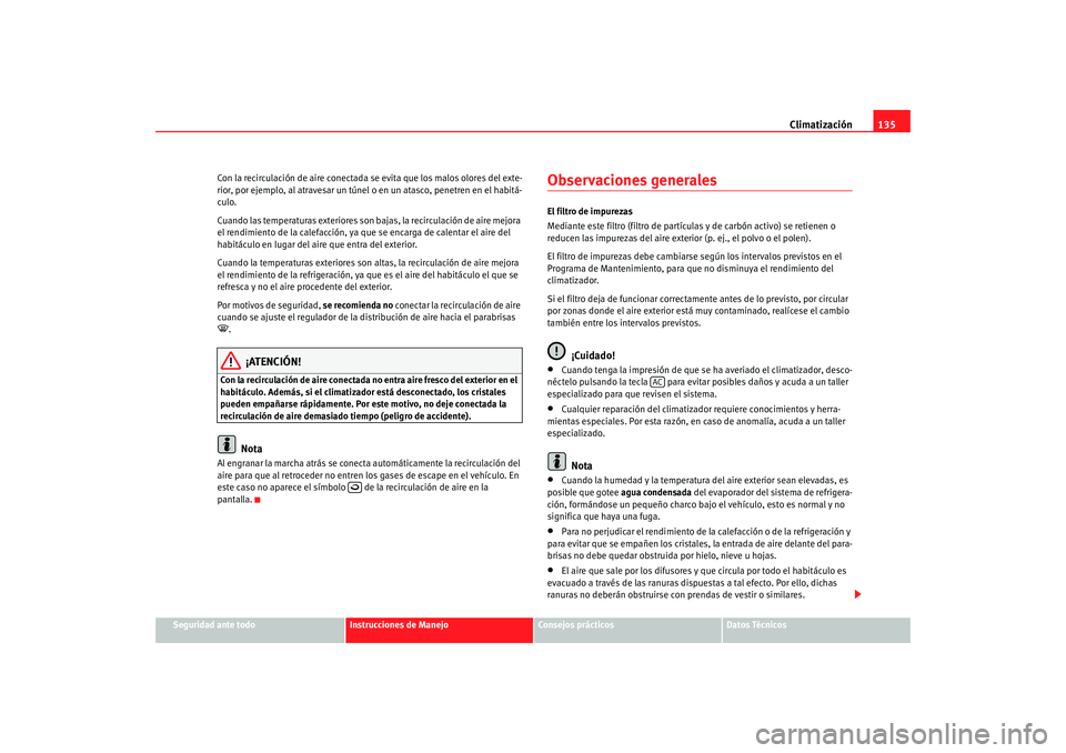 Seat Ibiza 5D 2008  Manual de instrucciones (in Spanish) Climatización135
Seguridad ante todo
Instrucciones de Manejo
Consejos prácticos
Datos Técnicos
Con la recirculación de aire conectada 
se evita que los malos olores del exte-
rior, por ejemplo, al