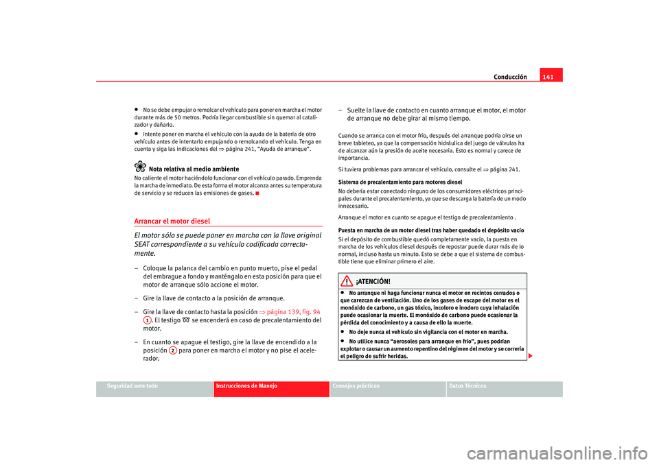 Seat Ibiza 5D 2008 Manual de instrucciones (in Spanish) Conducción141
Seguridad ante todo
Instrucciones de Manejo
Consejos prácticos
Datos Técnicos
•
No se debe empujar o remolcar el vehículo para poner en marcha el motor
durante más de 50 metros. Seat Ibiza 5D 2008 Manual de instrucciones (in Spanish) Conducción141
Seguridad ante todo
Instrucciones de Manejo
Consejos prácticos
Datos Técnicos
•
No se debe empujar o remolcar el vehículo para poner en marcha el motor
durante más de 50 metros.