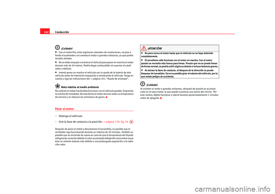 Seat Ibiza 5D 2008 Manual de instrucciones (in Spanish) Conducción
142
¡Cuidado!•
Con el motor frío, evite regímenes elevados de revoluciones, no pise a
fondo el acelerador y no someta el motor a grandes esfuerzos, ya que podría
resultar dañado. Seat Ibiza 5D 2008 Manual de instrucciones (in Spanish) Conducción
142
¡Cuidado!•
Con el motor frío, evite regímenes elevados de revoluciones, no pise a
fondo el acelerador y no someta el motor a grandes esfuerzos, ya que podría
resultar dañado.