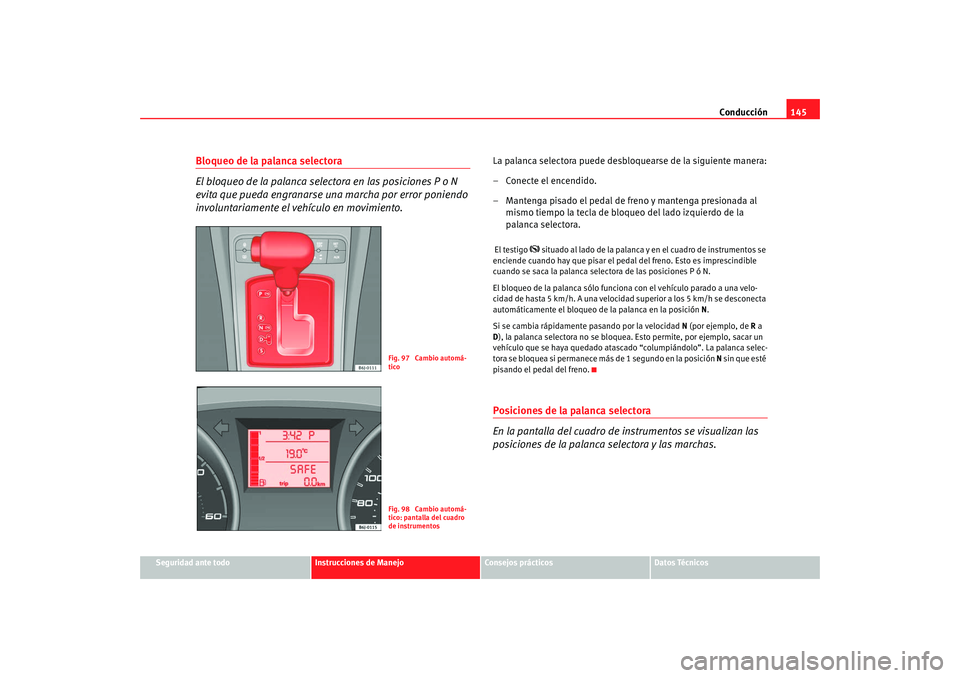 Seat Ibiza 5D 2008 Manual de instrucciones (in Spanish) Conducción145
Seguridad ante todo
Instrucciones de Manejo
Consejos prácticos
Datos Técnicos
Bloqueo de la palanca selectora
El bloqueo de la palanca selectora en las posiciones P o N
evita que pue Seat Ibiza 5D 2008 Manual de instrucciones (in Spanish) Conducción145
Seguridad ante todo
Instrucciones de Manejo
Consejos prácticos
Datos Técnicos
Bloqueo de la palanca selectora
El bloqueo de la palanca selectora en las posiciones P o N
evita que pue