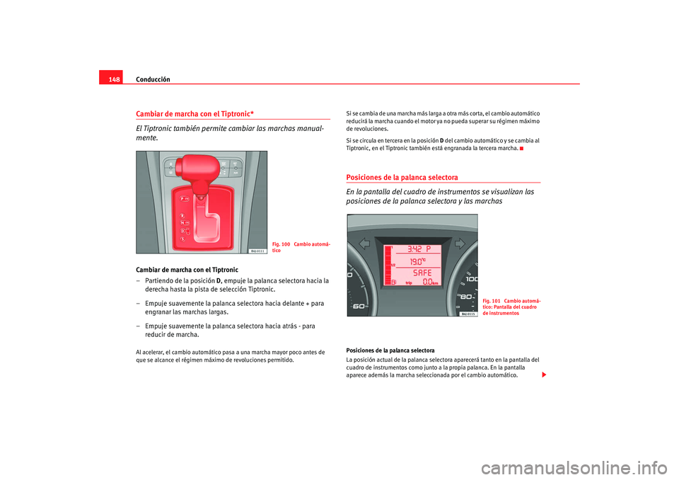 Seat Ibiza 5D 2008 Manual de instrucciones (in Spanish) Conducción
148Cambiar de marcha con el Tiptronic*
El Tiptronic también permite cambiar las marchas manual-
mente.Cambiar de marcha con el Tiptronic
– Partiendo de la posición D , empuje la palanc Seat Ibiza 5D 2008 Manual de instrucciones (in Spanish) Conducción
148Cambiar de marcha con el Tiptronic*
El Tiptronic también permite cambiar las marchas manual-
mente.Cambiar de marcha con el Tiptronic
– Partiendo de la posición D , empuje la palanc