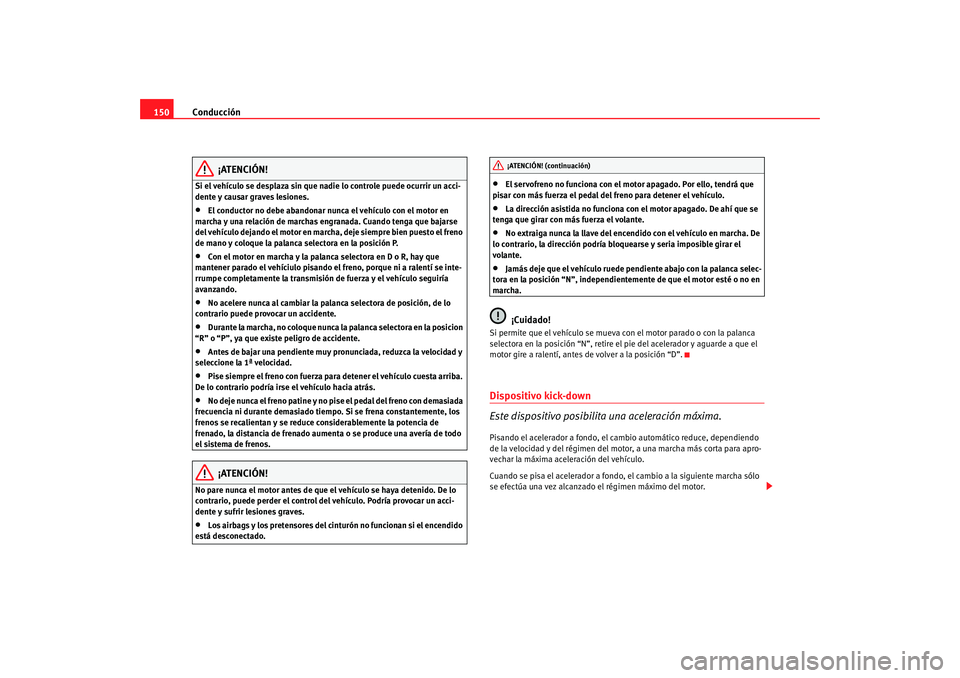 Seat Ibiza 5D 2008 Manual de instrucciones (in Spanish) Conducción
150
¡ATENCIÓN!
Si el vehículo se desplaza sin que nadie lo controle puede ocurrir un acci-
dente y causar graves lesiones.•
El conductor no debe abandonar nunca el vehículo con el mo Seat Ibiza 5D 2008 Manual de instrucciones (in Spanish) Conducción
150
¡ATENCIÓN!
Si el vehículo se desplaza sin que nadie lo controle puede ocurrir un acci-
dente y causar graves lesiones.•
El conductor no debe abandonar nunca el vehículo con el mo