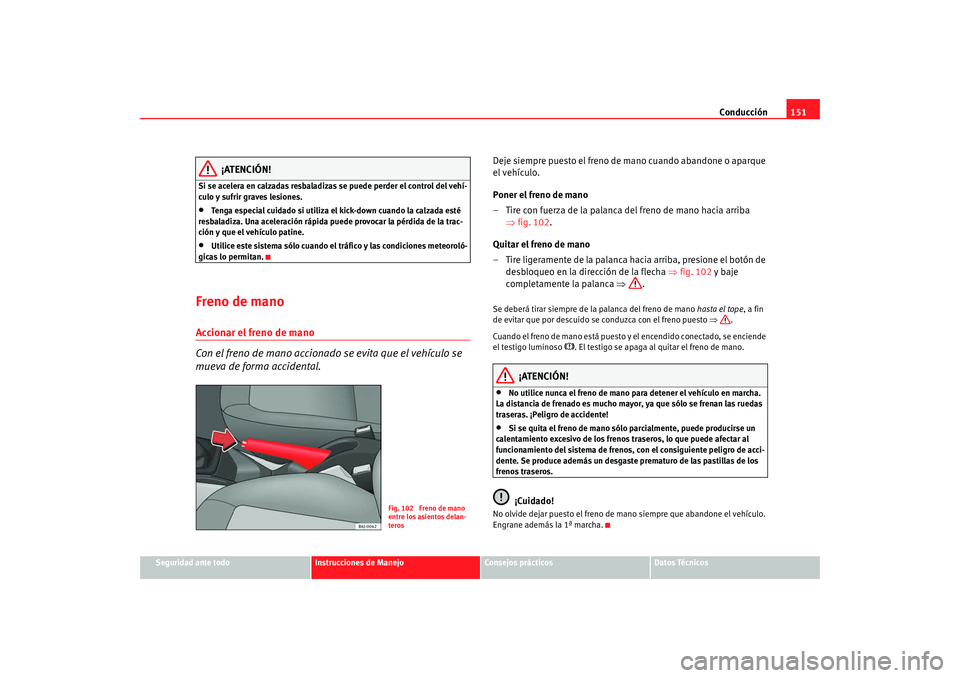 Seat Ibiza 5D 2008 Manual de instrucciones (in Spanish) Conducción151
Seguridad ante todo
Instrucciones de Manejo
Consejos prácticos
Datos Técnicos
¡ATENCIÓN!
Si se acelera en calzadas resbaladizas se puede perder el control del vehí-
culo y sufrir g Seat Ibiza 5D 2008 Manual de instrucciones (in Spanish) Conducción151
Seguridad ante todo
Instrucciones de Manejo
Consejos prácticos
Datos Técnicos
¡ATENCIÓN!
Si se acelera en calzadas resbaladizas se puede perder el control del vehí-
culo y sufrir g