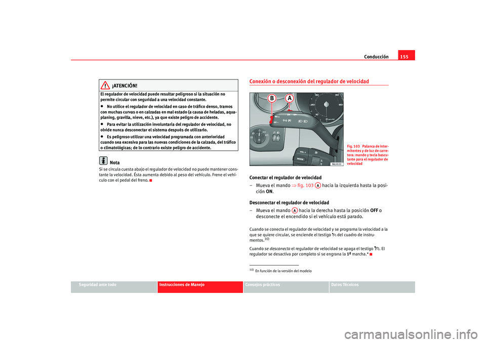 Seat Ibiza 5D 2008 Manual de instrucciones (in Spanish) Conducción155
Seguridad ante todo
Instrucciones de Manejo
Consejos prácticos
Datos Técnicos
¡ATENCIÓN!
El regulador de velocidad puede resultar peligroso si la situación no
permite circular con Seat Ibiza 5D 2008 Manual de instrucciones (in Spanish) Conducción155
Seguridad ante todo
Instrucciones de Manejo
Consejos prácticos
Datos Técnicos
¡ATENCIÓN!
El regulador de velocidad puede resultar peligroso si la situación no
permite circular con