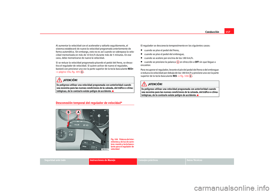 Seat Ibiza 5D 2008 Manual de instrucciones (in Spanish) Conducción157
Seguridad ante todo
Instrucciones de Manejo
Consejos prácticos
Datos Técnicos
Al aumentar la velocidad con el acelerador y soltarlo seguidamente, el
sistema establecerá de nuevo la Seat Ibiza 5D 2008 Manual de instrucciones (in Spanish) Conducción157
Seguridad ante todo
Instrucciones de Manejo
Consejos prácticos
Datos Técnicos
Al aumentar la velocidad con el acelerador y soltarlo seguidamente, el
sistema establecerá de nuevo la