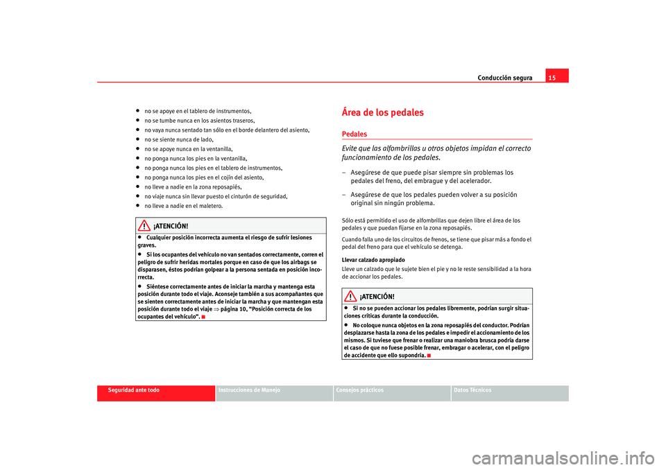 Seat Ibiza 5D 2008  Manual de instrucciones (in Spanish) Conducción segura15
Seguridad ante todo
Instrucciones de Manejo
Consejos prácticos
Datos Técnicos
•
no se apoye en el tablero de instrumentos,
•
no se tumbe nunca en los asientos traseros,
•
