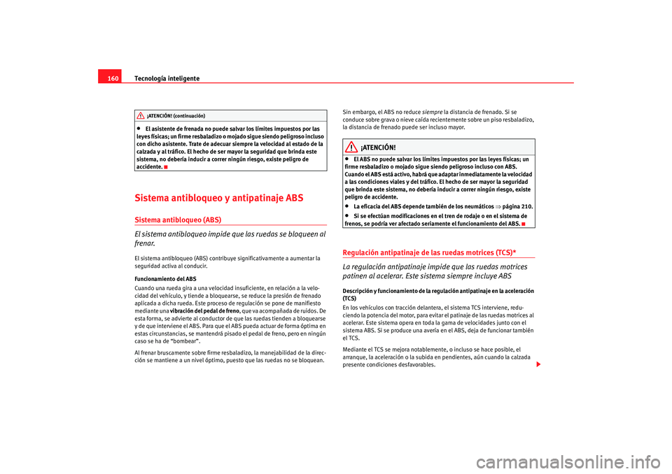 Seat Ibiza 5D 2008  Manual de instrucciones (in Spanish) Tecnología inteligente
160•
El asistente de frenada no puede salvar los límites impuestos por las 
leyes físicas; un firme resbaladizo o mojado sigue siendo peligroso incluso 
con dicho asistente