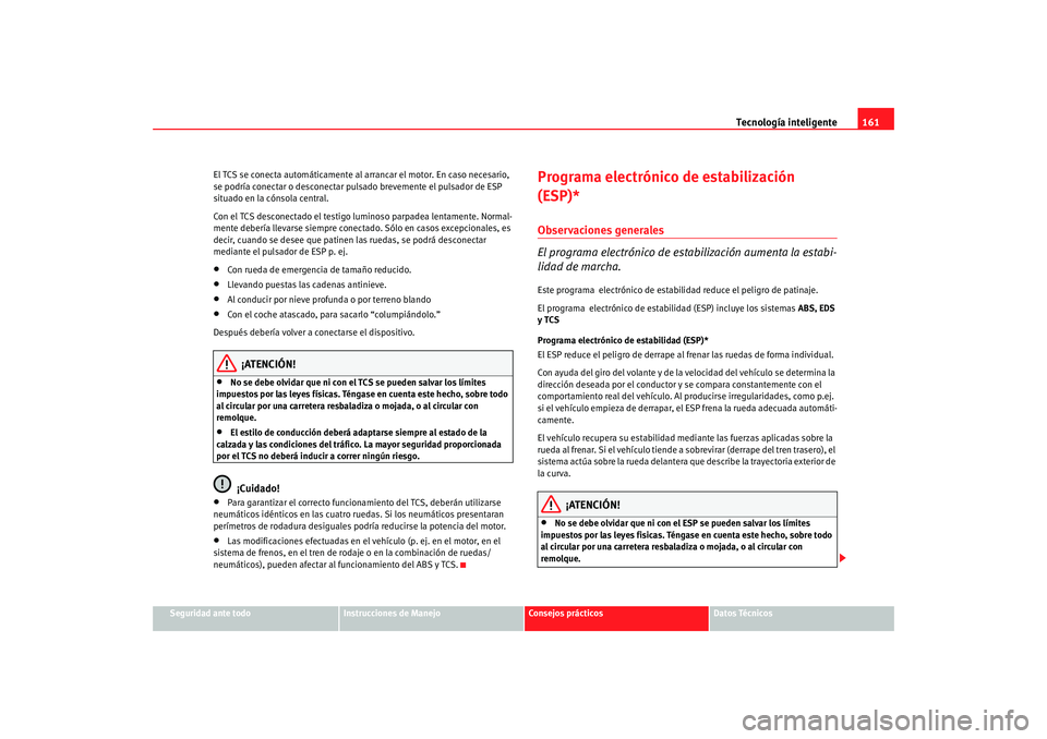 Seat Ibiza 5D 2008  Manual de instrucciones (in Spanish) Tecnología inteligente161
Seguridad ante todo
Instrucciones de Manejo
Consejos prácticos
Datos Técnicos
El TCS se conecta automáticamente al arra
ncar el motor. En caso necesario, 
se podría cone