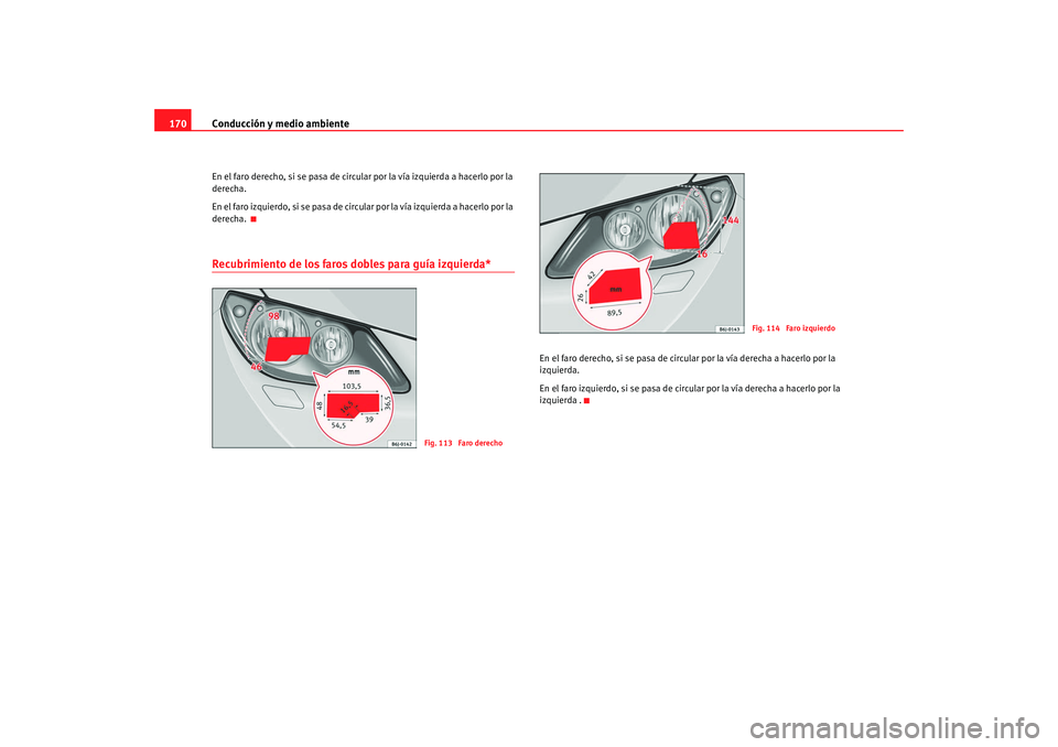 Seat Ibiza 5D 2008  Manual de instrucciones (in Spanish) Conducción y medio ambiente
170En el faro derecho, si se pasa de circular por la vía izquierda a hacerlo por la 
derecha. 
En el faro izquierdo, si se pasa de circular por la vía izquierda a hacerl