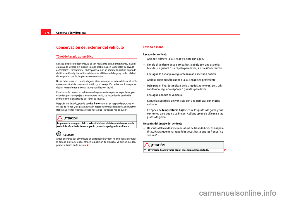 Seat Ibiza 5D 2008  Manual de instrucciones (in Spanish) Conservación y limpieza
176Conservación del exterior del vehículoTúnel de lavado automáticoLa capa de pintura del vehículo es tan  resistente que, normalmente, el vehí-
culo puede lavarse sin n